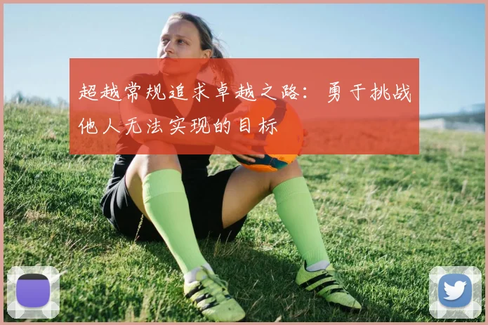 超越常规追求卓越之路：勇于挑战他人无法实现的目标