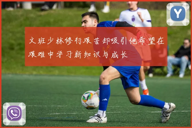 文班少林修行艰苦却吸引他希望在艰难中学习新知识与成长