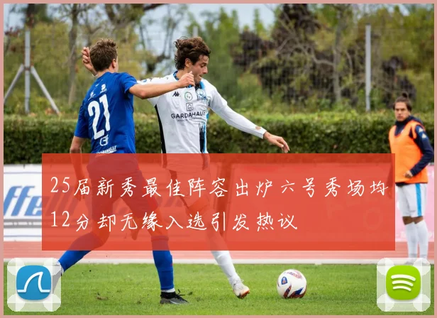 25届新秀最佳阵容出炉六号秀场均12分却无缘入选引发热议