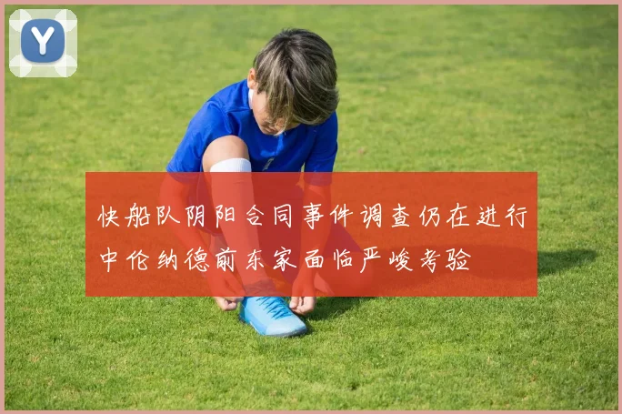 快船队阴阳合同事件调查仍在进行中伦纳德前东家面临严峻考验