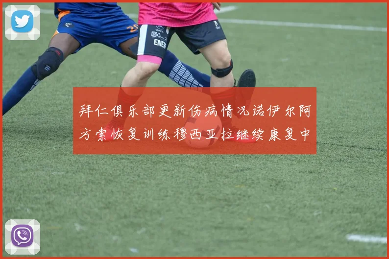 拜仁俱乐部更新伤病情况诺伊尔阿方索恢复训练穆西亚拉继续康复中