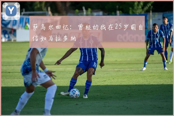 萨乌尔回忆：曾经的我在25岁前自信如马拉多纳